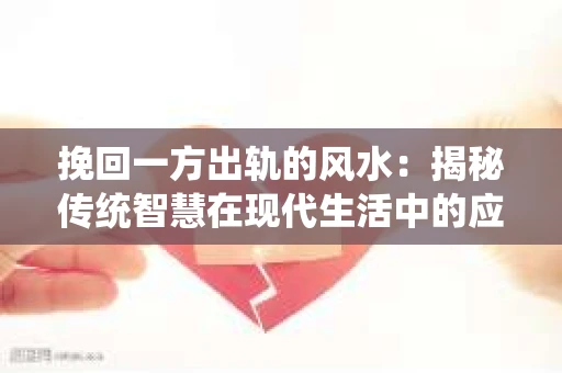 挽回一方出轨的风水:揭秘传统智慧在现代生活中的应用 挽回一方出轨的风水:揭秘传统智慧在现代生活中的应用
