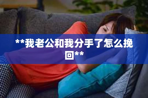 **我老公和我分手了怎么挽回**