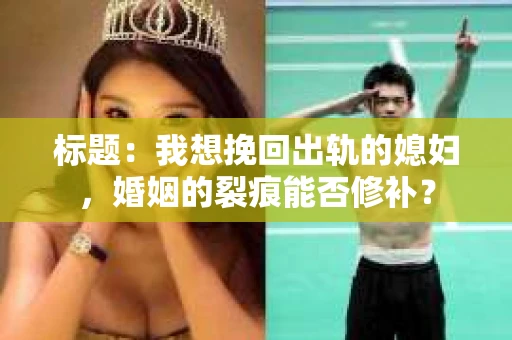标题：我想挽回出轨的媳妇，婚姻的裂痕能否修补？