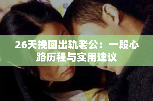 26天挽回出轨老公：一段心路历程与实用建议