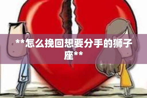 **怎么挽回想要分手的狮子座**