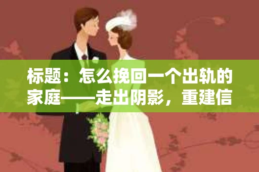 标题：怎么挽回一个出轨的家庭——走出阴影，重建信任之路
