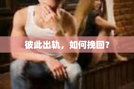 彼此出轨，如何挽回？