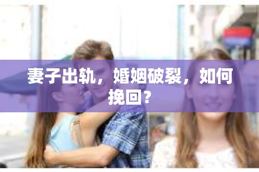 妻子出轨，婚姻破裂，如何挽回？