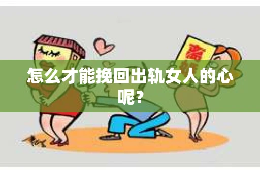 怎么才能挽回出轨女人的心呢？
