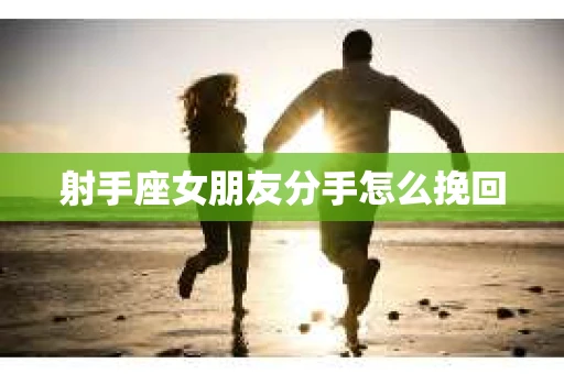 射手座女朋友分手怎么挽回