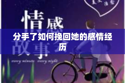 分手了如何挽回她的感情经历 分手了如何挽回她的感情经历
