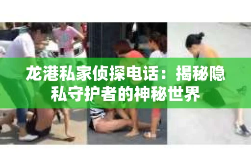 龙港私家侦探电话：揭秘隐私守护者的神秘世界