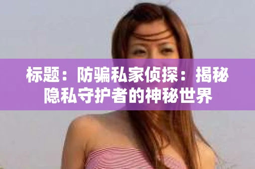 标题：防骗私家侦探：揭秘隐私守护者的神秘世界
