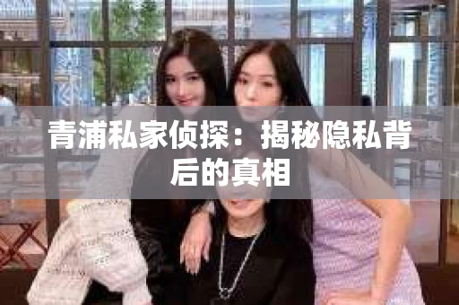 青浦私家侦探：揭秘隐私背后的真相