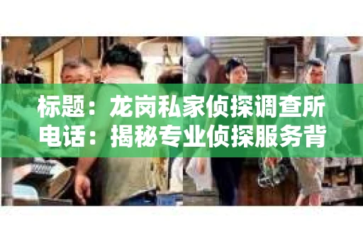 标题：龙岗私家侦探调查所电话：揭秘专业侦探服务背后的故事