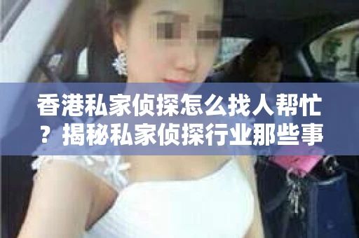 香港私家侦探怎么找人帮忙？揭秘私家侦探行业那些事儿