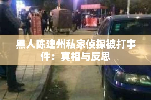 黑人陈建州私家侦探被打事件：真相与反思