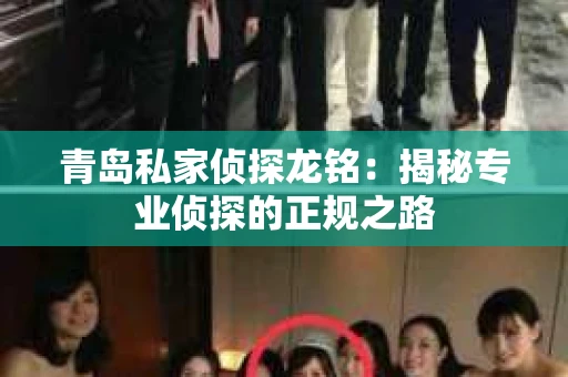 青岛私家侦探龙铭：揭秘专业侦探的正规之路