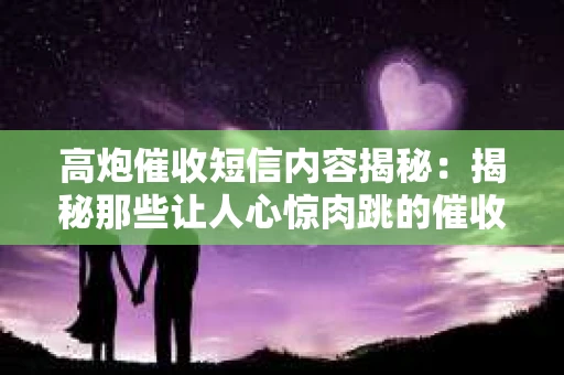 高炮催收短信内容揭秘：揭秘那些让人心惊肉跳的催收手段