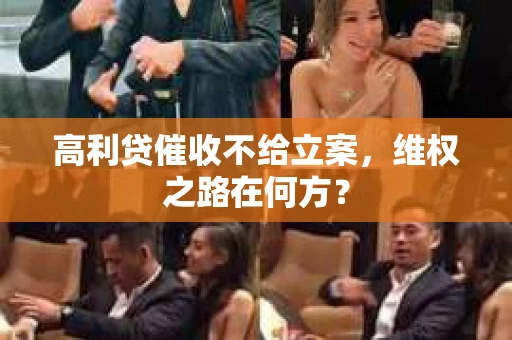 高利贷催收不给立案,维权之路在何方? 高利贷催收不给立案,维权之路在何方?