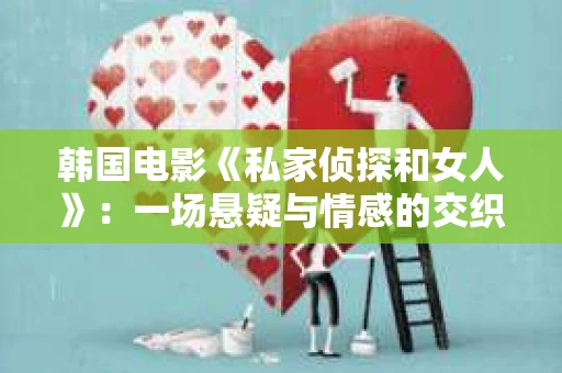 韩国电影《私家侦探和女人》:一场悬疑与情感的交织之旅 韩国电影《私家侦探和女人》:一场悬疑与情感的交织之旅