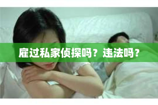 雇过私家侦探吗？违法吗？