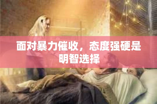 面对暴力催收，态度强硬是明智选择