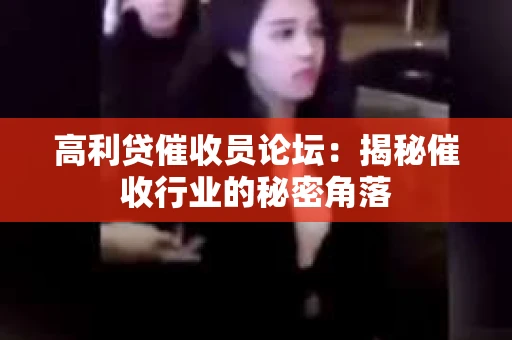 高利贷催收员论坛：揭秘催收行业的秘密角落