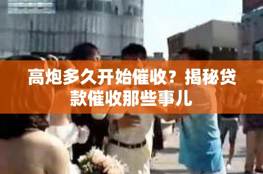 高炮多久开始催收？揭秘贷款催收那些事儿