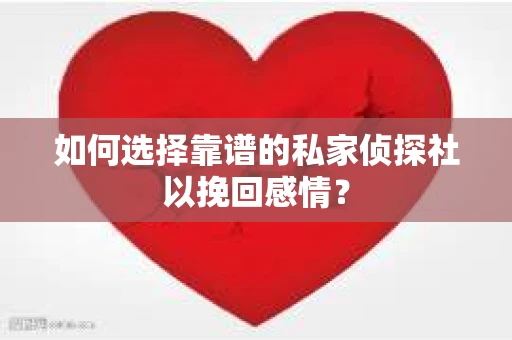 如何选择靠谱的私家侦探社以挽回感情? 如何选择靠谱的私家侦探社以挽回感情?