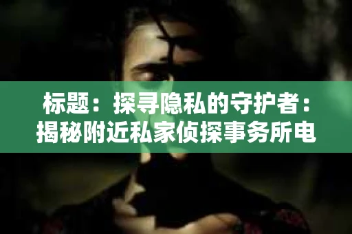 标题：探寻隐私的守护者：揭秘附近私家侦探事务所电话