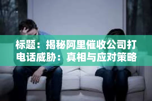 标题：揭秘阿里催收公司打电话威胁：真相与应对策略