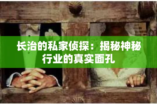 长治的私家侦探：揭秘神秘行业的真实面孔