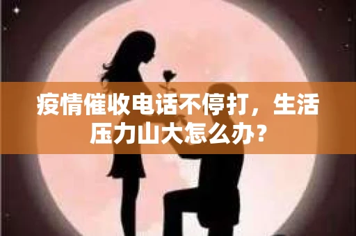 疫情催收电话不停打，生活压力山大怎么办？