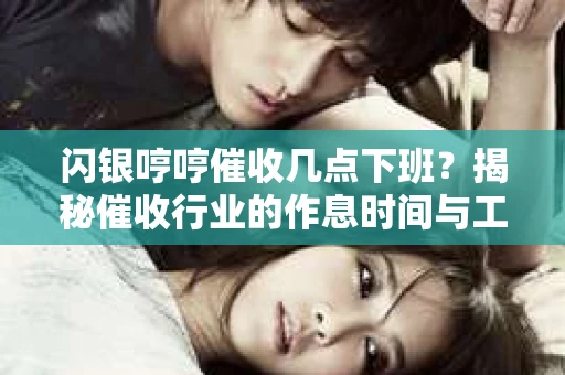 闪银哼哼催收几点下班？揭秘催收行业的作息时间与工作状态