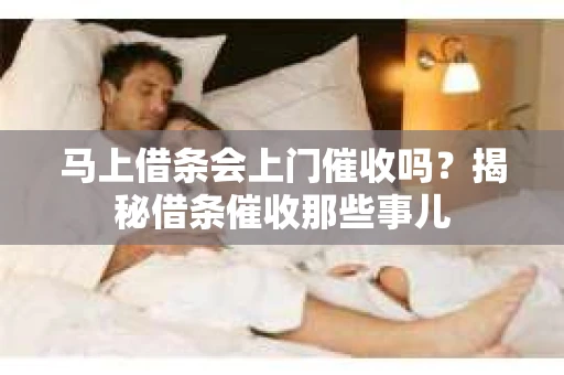 马上借条会上门催收吗？揭秘借条催收那些事儿
