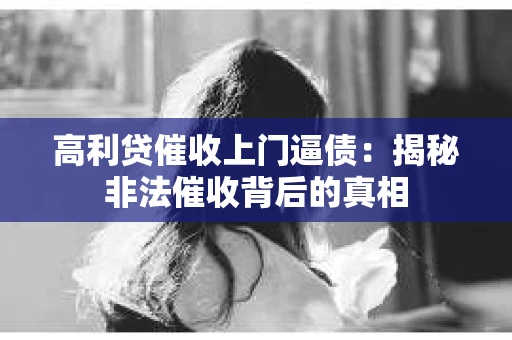 高利贷催收上门逼债：揭秘非法催收背后的真相