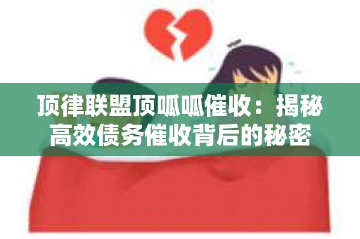 顶律联盟顶呱呱催收：揭秘高效债务催收背后的秘密