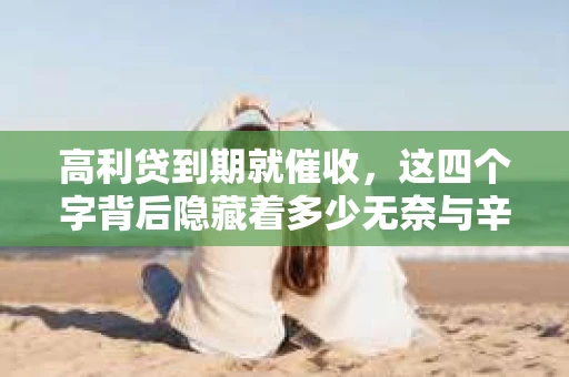 高利贷到期就催收，这四个字背后隐藏着多少无奈与辛酸。在这个充满诱惑与陷阱的金融世界里，我们该如何保护自己，避免陷入高利贷的泥潭？今天，就让我们一起来揭开高利贷到期催收的神秘面纱。