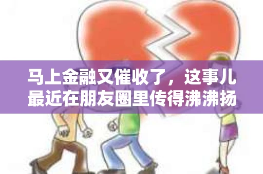 马上金融又催收了，这事儿最近在朋友圈里传得沸沸扬扬。说实话，我也有点好奇，这马上金融到底是怎么回事？催收又是怎么一回事？今天，我就来跟大家聊聊这个话题。