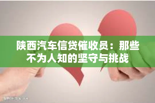 陕西汽车信贷催收员：那些不为人知的坚守与挑战