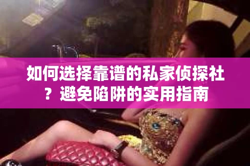 如何选择靠谱的私家侦探社？避免陷阱的实用指南