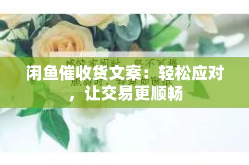闲鱼催收货文案：轻松应对，让交易更顺畅