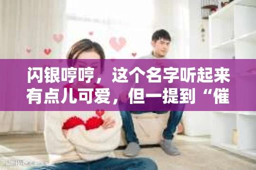 闪银哼哼，这个名字听起来有点儿可爱，但一提到“催收”，气氛就变得严肃起来。今天，我们就来聊聊这个话题，揭开“闪银哼哼催收”的神秘面纱。