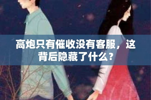 高炮只有催收没有客服，这背后隐藏了什么？