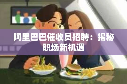 阿里巴巴催收员招聘：揭秘职场新机遇