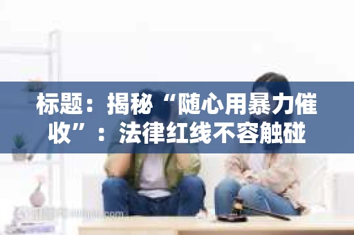 标题：揭秘“随心用暴力催收”：法律红线不容触碰
