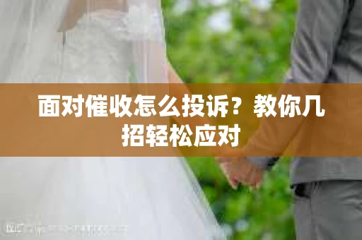 面对催收怎么投诉？教你几招轻松应对