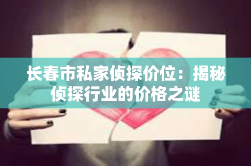 长春市私家侦探价位：揭秘侦探行业的价格之谜