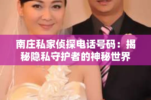 南庄私家侦探电话号码：揭秘隐私守护者的神秘世界