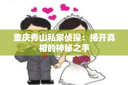 重庆秀山私家侦探：揭开真相的神秘之手