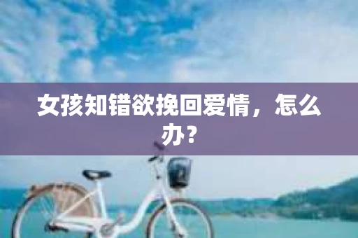 女孩知错欲挽回爱情，怎么办？