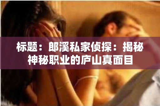 标题：郎溪私家侦探：揭秘神秘职业的庐山真面目