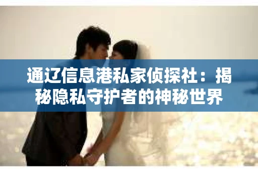 通辽信息港私家侦探社：揭秘隐私守护者的神秘世界